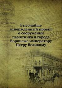 Высочайше утвержденный проект о сооружении памятника в городе Воронеже императору Петру Великому