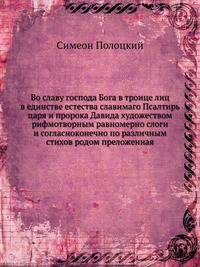 Во славу господа Бога в троице лиц в единстве естества славимаго Псалтирь царя и пророка Давида художеством рифмотворным равномерно слоги и согласноконечно по различным стихов родом преложенная
