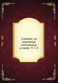 Славяне, их взаимные отношения и связи Т. 1-3