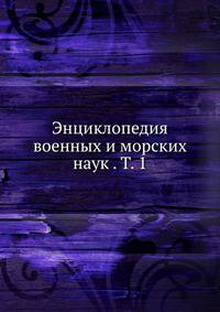 Энциклопедия военных и морских наук . Т. 1