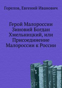 Герой Малороссии Зиновий Богдан Хмельницкий, или Присоединение Малороссии к России