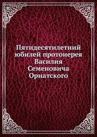 Пятидесятилетний юбилей протоиерея Василия Семеновича Орнатского