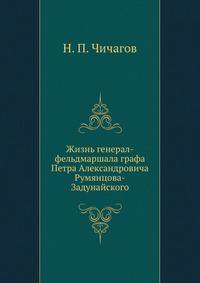 Жизнь генерал-фельдмаршала графа Петра Александровича Румянцова-Задунайского