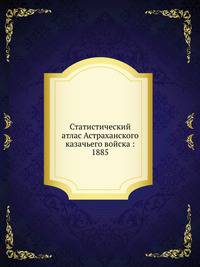 Статистический атлас Астраханского казачьего войска : 1885