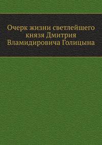 Очерк жизни светлейшего князя Дмитрия Вламидировича Голицына