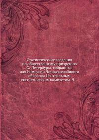 Статистические сведения по общественному призрению С.-Петербурга, собранные для Комиссии Человеколюбивого общества Центральным статистическим комитетом Ч. 1