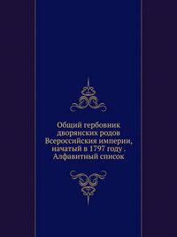 Общий гербовник дворянских родов Всероссийския империи, начатый в 1797 году. Алфавитный список к 1-10 частям