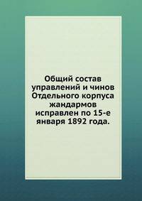 Общий состав управлений и чинов Отдельного корпуса жандармов. исправлен по 15-е января 1892 года.