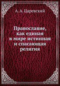 Православие, как единая в мире истинная и спасающая религия