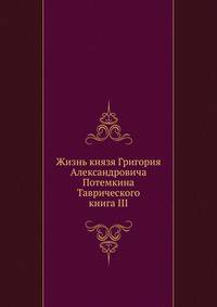 Жизнь князя Григория Александровича Потемкина Таврического. книга III