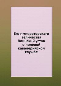 Его императорского величества воинский устав. О полевой кавалерийской службе