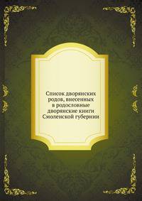 Список дворянских родов, внесенных в родословные дворянские книги Смоленской губернии. составлен в 1897 году