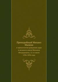 Преподобный Михаил Малеин и трехсотлетие рождения благочестивейшего великого государя царя и великого князя Михаила Феодоровича. 12-го июля 1596-1896 года