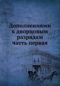 Дополнениями к дворцовым разрядам. часть первая