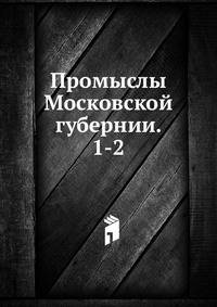 Промыслы Московской губернии. 1-2