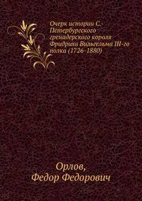 Очерк истории С.-Петербургского гренадерского короля Фридриха Вильгельма III-го полка (1726-1880)