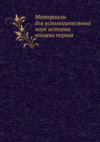 Материалы для вспомогательных наук истории. книжка первая