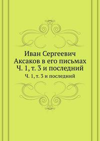 Иван Сергеевич Аксаков в его письмах. Часть 1, том 3 и последний