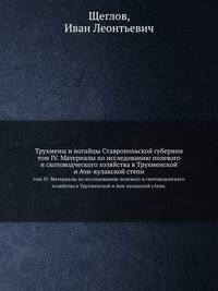 Трухмены и ногайцы Ставропольской губернии. том IV. Материалы по исследованию полевого и скотоводческого хозяйства в Трухменской и Ачи-кулакской степи.