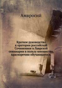 Краткое руководство к оратории российской. Сочиненное в Лаврской семинарии в пользу юношества, красноречию обучающегося.