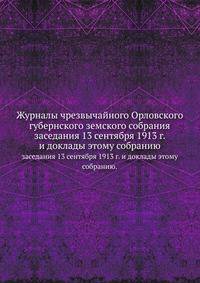 Журналы чрезвычайного Орловского губернского земского собрания. заседания 13 сентября 1913 г. и доклады этому собранию.