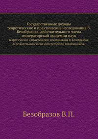 Государственные доходы. теоретические и практические исследования В. Безобразова, действительного члена императорской академии наук.