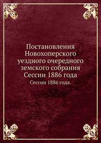 Постановления Новохоперского уездного очередного земского собрания. Сессии 1886 года.