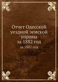 Отчет Одесской уездной земской управы. за 1882 год