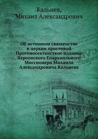 Об истинном священстве в церкви христовой. Противосектансткое издание Херсонского Епархиального Миссионера Михаила Александровича Кальнева