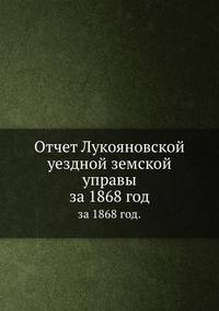 Отчет Лукояновской уездной земской управы. за 1868 год.