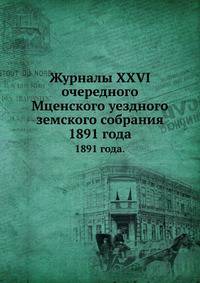Журналы XXVI очередного Мценского уездного земского собрания. 1891 года.