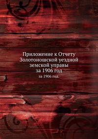 Приложение к Отчету Золотоношской уездной земской управы. за 1906 год.