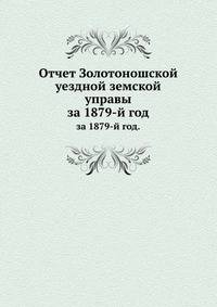 Отчет Золотоношской уездной земской управы. за 1879-й год.