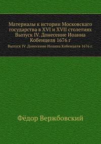 Материалы к истории Московскаго государства в XVI и XVII столетиях. Выпуск IV. Донесение Иоанна Кобенцеля 1676 г.