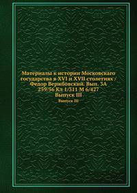 Материалы к истории Московскаго государства в XVI и XVII столетиях / Федор Вержбовский. Вып. 3A 259/56 Кл 1/311 M 6/427. Выпуск III