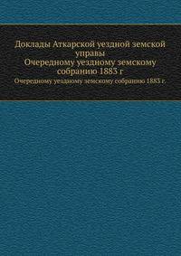 Доклады Аткарской уездной земской управы. Очередному уездному земскому собранию 1883 г.