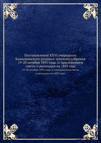 Постановления XXVI очередного Камышинского уездного земского собрания. 19-20 октября 1891 года. (с приложением сметы и раскладки на 1892 год).