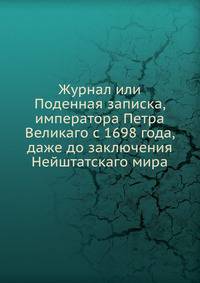 Журнал или Поденная записка, императора Петра Великаго с 1698 года, даже до заключения Нейштатскаго мира. Часть 2