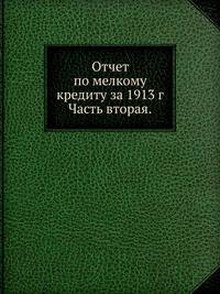 Отчет по мелкому кредиту за 1913 г.. Часть вторая.