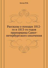 Рассказы о походах 1812-го и 1813-го годов прапорщика Санкт-петербургского ополчения.