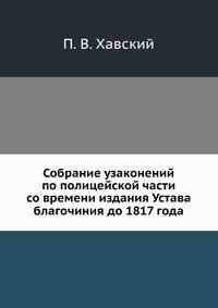 Собрание узаконений по полицейской части со времени издания Устава благочиния до 1817 года.