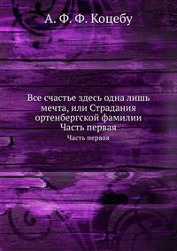 Все счастье здесь одна лишь мечта, или Страдания ортенбергской фамилии. Часть первая
