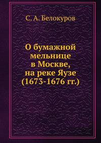 О бумажной мельнице в Москве, на реке Яузе.. (1673-1676 гг.)