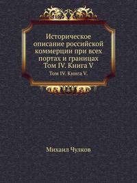 Историческое описание российской коммерции при всех портах и границах.. Том IV. Книга V.