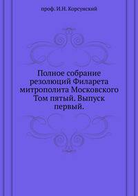 Полное собрание резолюций Филарета митрополита Московского.. Том пятый. Выпуск первый.