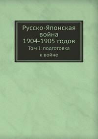 Русско-Японская война 1904-1905 годов. Том I: подготовка к войне