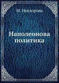 Наполеонова политика,. или Царство гибели народной и состояние европейских государств до начала Французской войны 1812 года