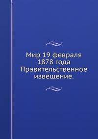 Мир 19 февраля 1878 года.. Правительственное извещение.