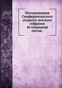 Постановления Симферопольского уездного земского собрания.. 46 очередная сессия.