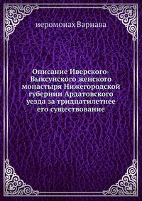 Описание Иверского-Выксунского женского монастыря Нижегородской губернии Ардатовского уезда за тридцатилетнее его существование.